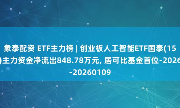 象泰配资 ETF主力榜 | 创业板人工智能ETF国泰(159388)主力资金净流出848.78万元, 居可比基金首位-20260109