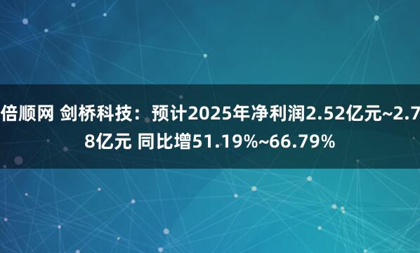倍顺网 剑桥科技：预计2025年净利润2.52亿元~2.78亿元 同比增51.19%~66.79%