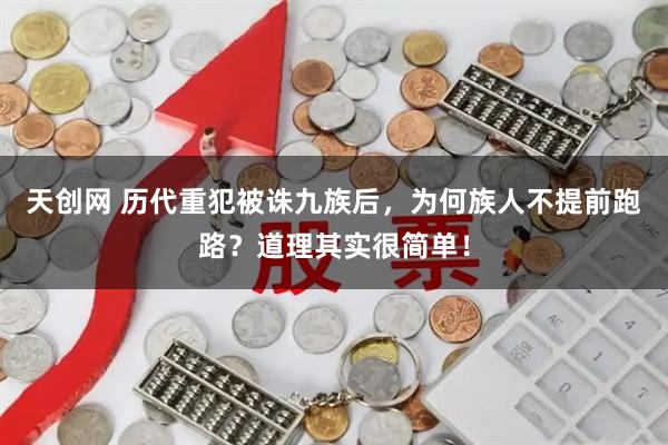 天创网 历代重犯被诛九族后，为何族人不提前跑路？道理其实很简单！